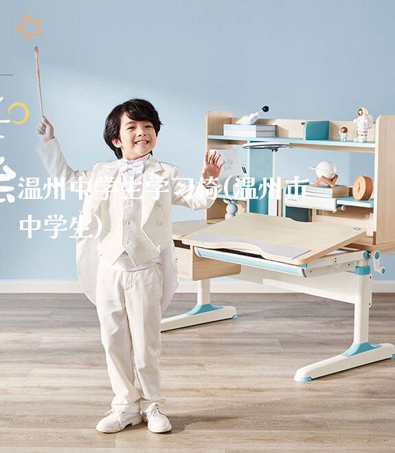 温州中学生学习椅(温州市中学生)_https://www.gmyd.com.cn/ejxsy_可升降桌椅_第1张